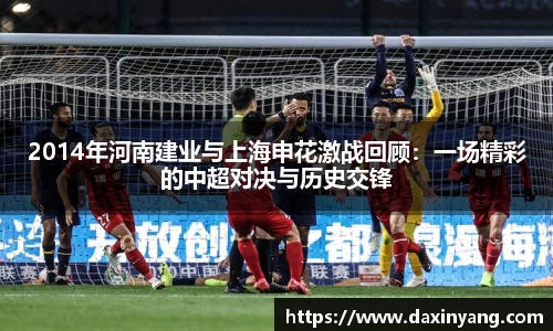 2014年河南建业与上海申花激战回顾:一场精彩的中超对决与历史交锋